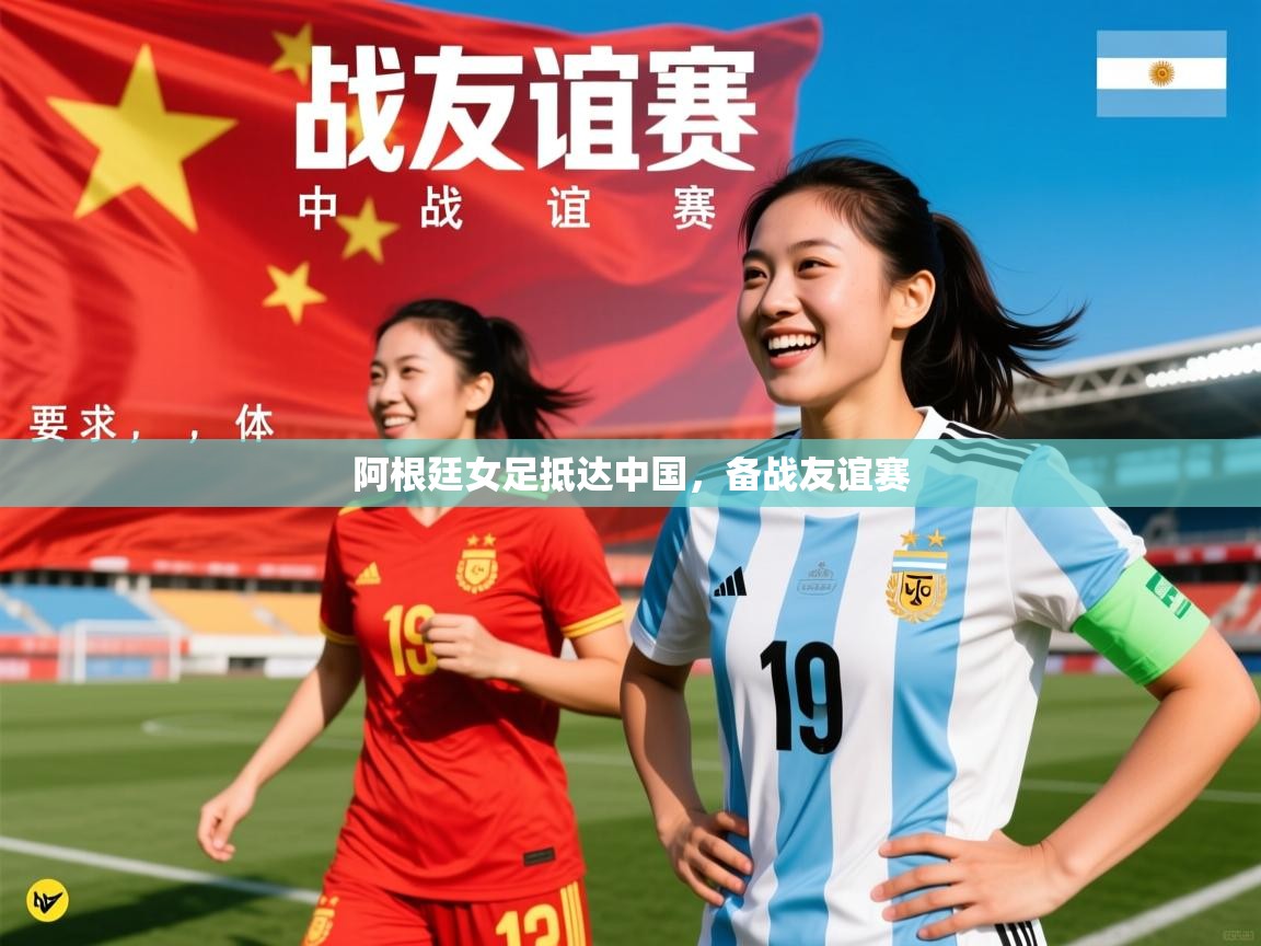 2025爱游戏体育注册官网阿根廷女足抵达中国，备战友谊赛