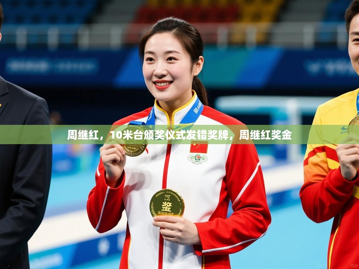 2025爱游戏体育app入口周继红，10米台颁奖仪式发错奖牌，周继红奖金