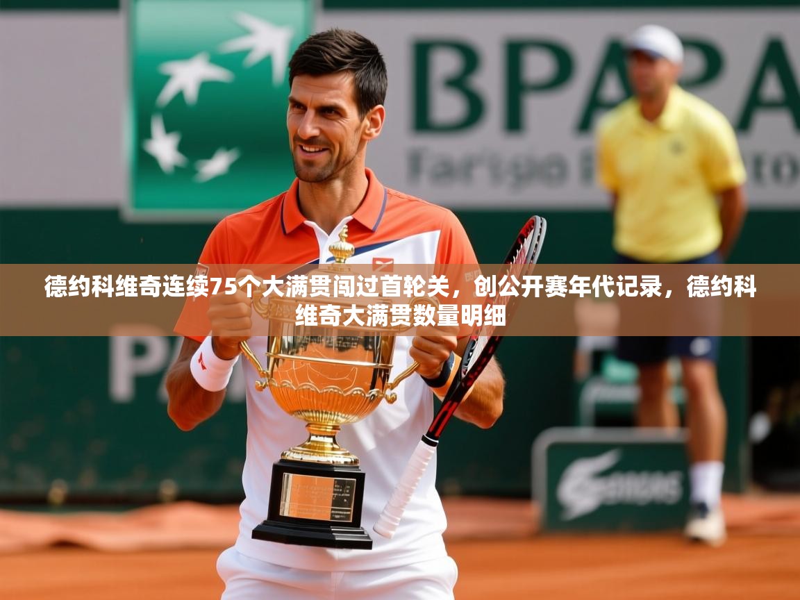 2025爱游戏体育注册账号德约科维奇连续75个大满贯闯过首轮关，创公开赛年代记录，德约科维奇大满贯数量明细