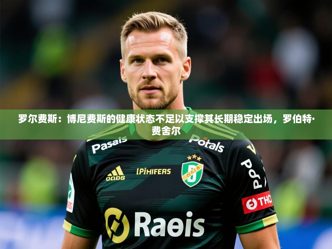 2025爱游戏体育官网罗尔费斯：博尼费斯的健康状态不足以支撑其长期稳定出场，罗伯特·费舍尔