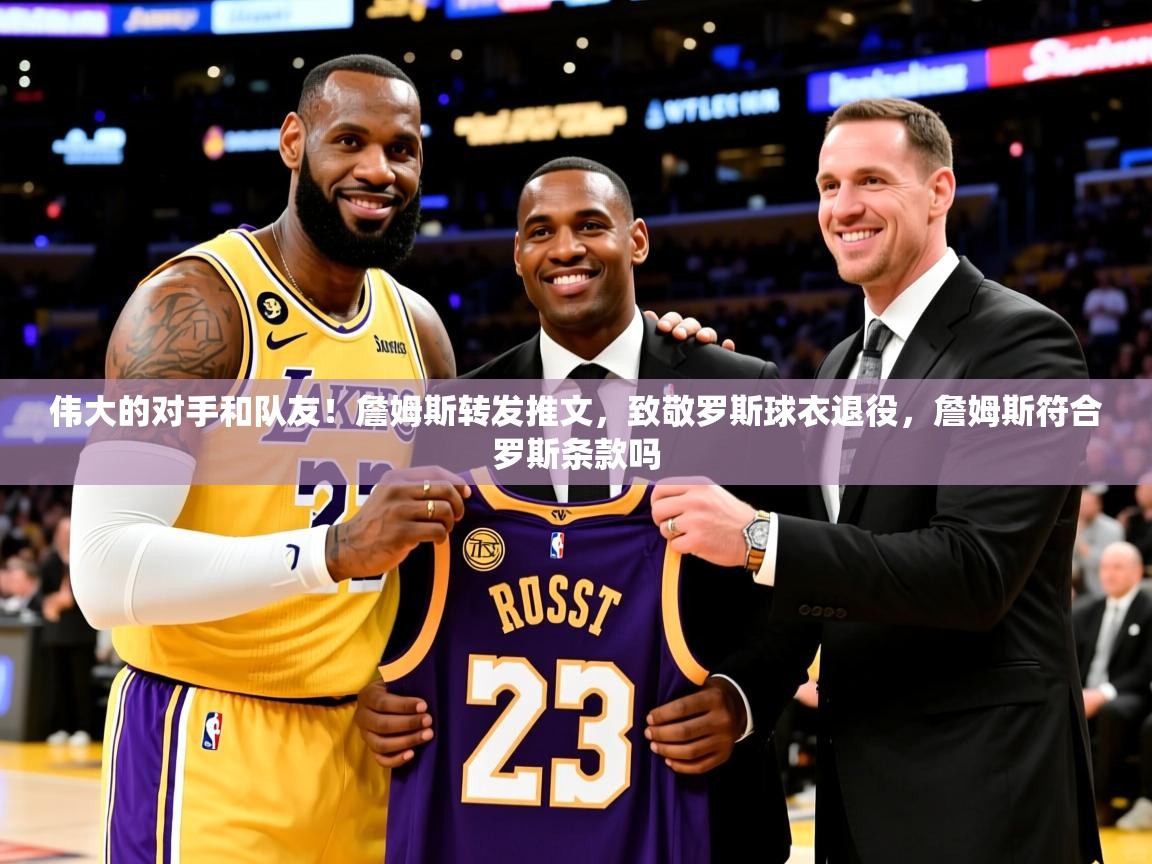2025爱游戏体育网页版登录入口伟大的对手和队友！詹姆斯转发推文，致敬罗斯球衣退役，詹姆斯符合罗斯条款吗