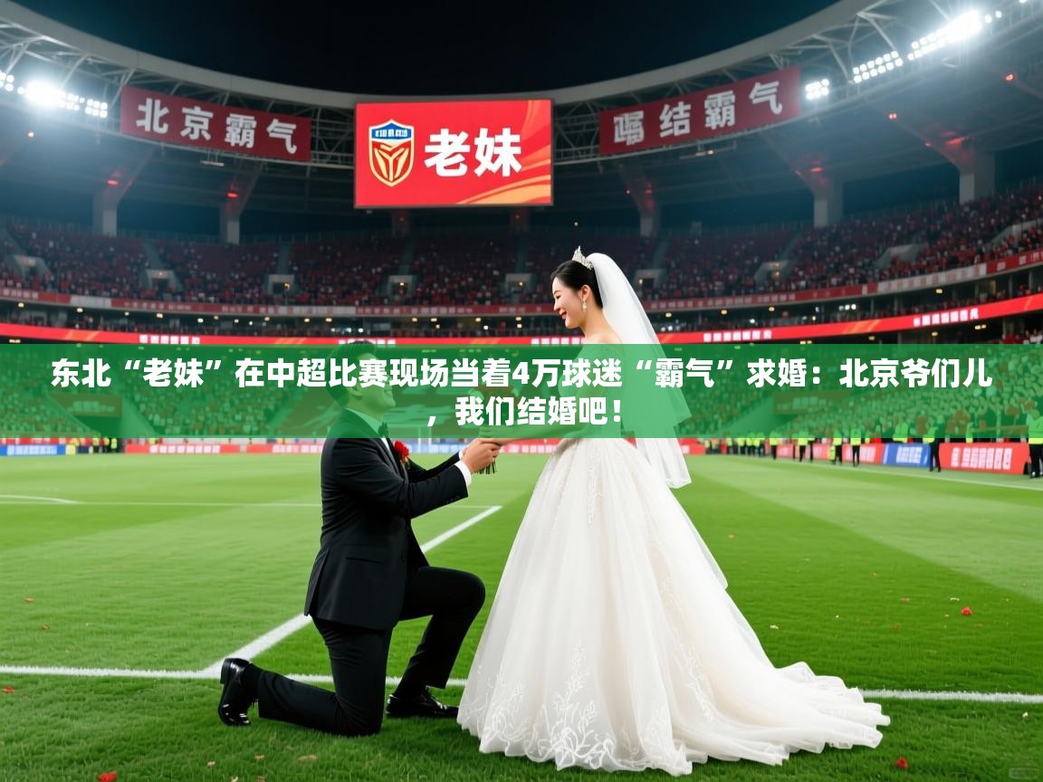 2025爱游戏体育平台官网东北“老妹”在中超比赛现场当着4万球迷“霸气”求婚：北京爷们儿，我们结婚吧！