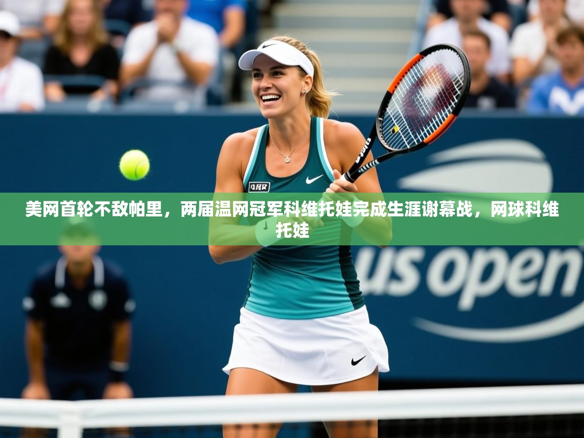 2025爱游戏体育在线app美网首轮不敌帕里,两届温网冠军科维托娃完成生涯谢幕战,网球科维托娃 第2张