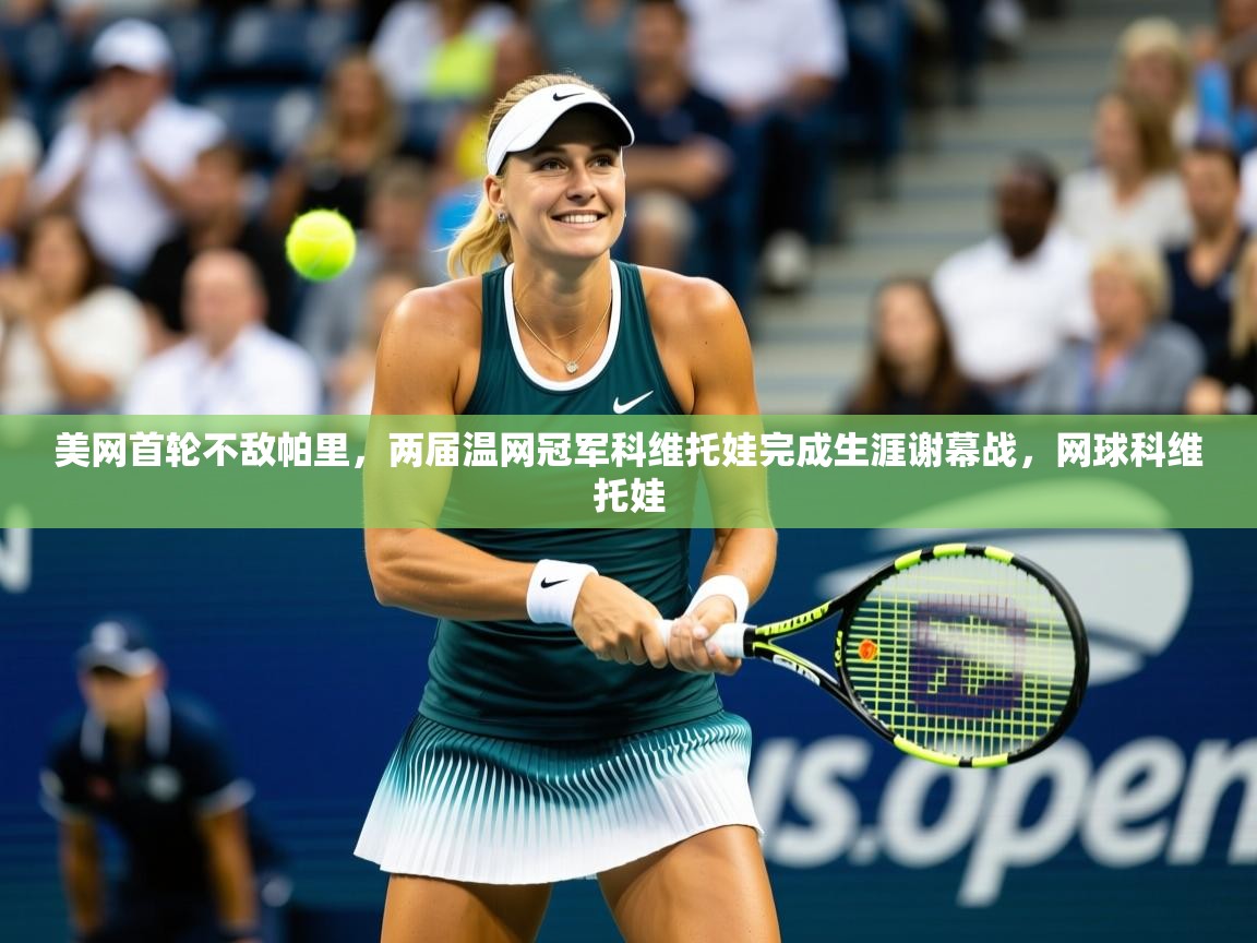 2025爱游戏体育在线app美网首轮不敌帕里,两届温网冠军科维托娃完成生涯谢幕战,网球科维托娃 第1张