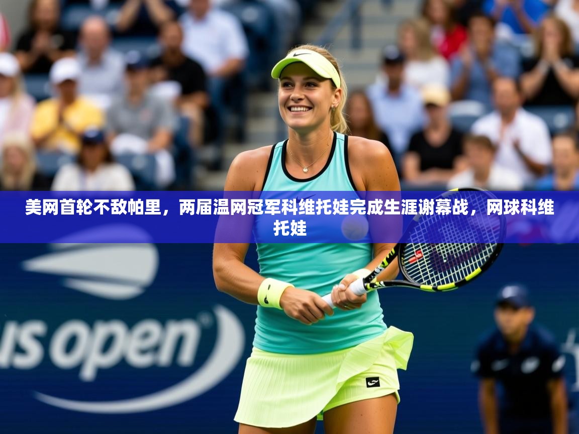 2025爱游戏体育在线app美网首轮不敌帕里,两届温网冠军科维托娃完成生涯谢幕战,网球科维托娃 第3张