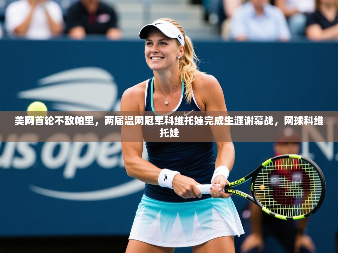 2025爱游戏体育在线app美网首轮不敌帕里,两届温网冠军科维托娃完成生涯谢幕战,网球科维托娃 第4张