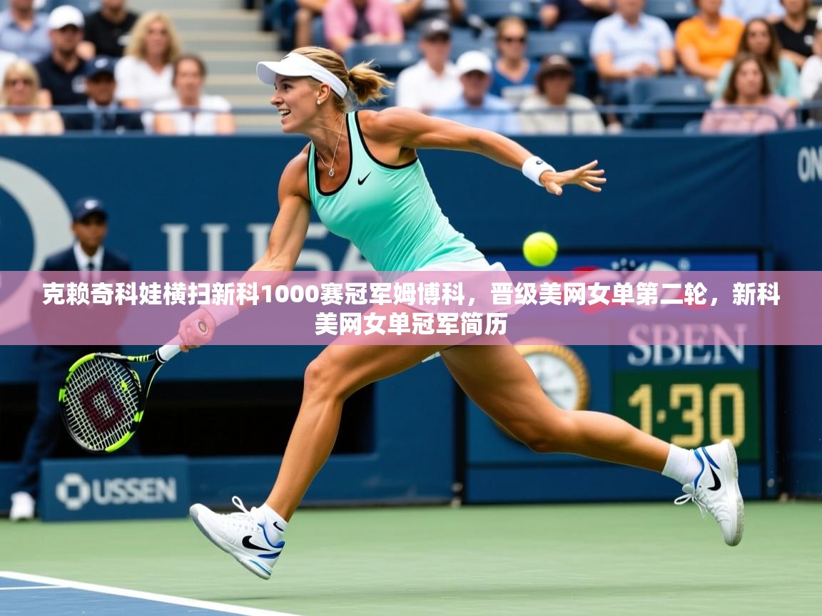 2025爱游戏体育在线登陆克赖奇科娃横扫新科1000赛冠军姆博科,晋级美网女单第二轮,新科美网女单冠军简历 第2张