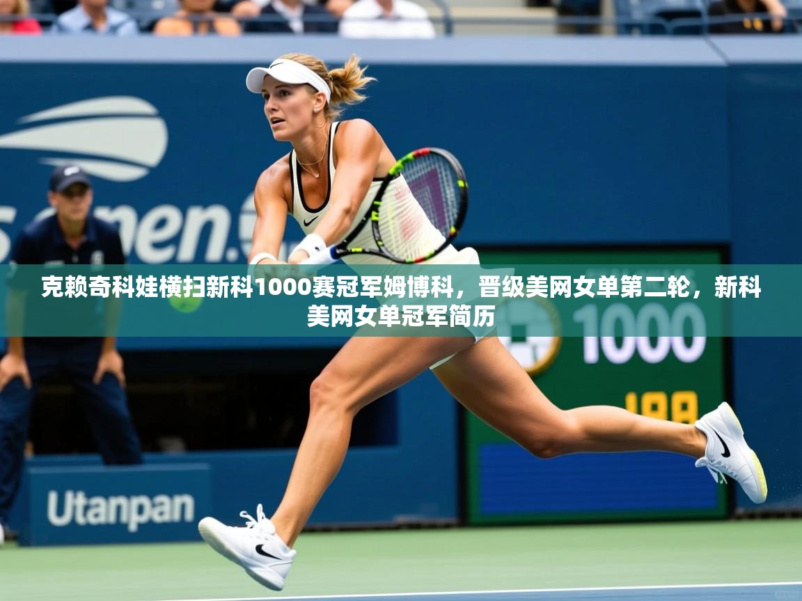 2025爱游戏体育在线登陆克赖奇科娃横扫新科1000赛冠军姆博科,晋级美网女单第二轮,新科美网女单冠军简历 第1张