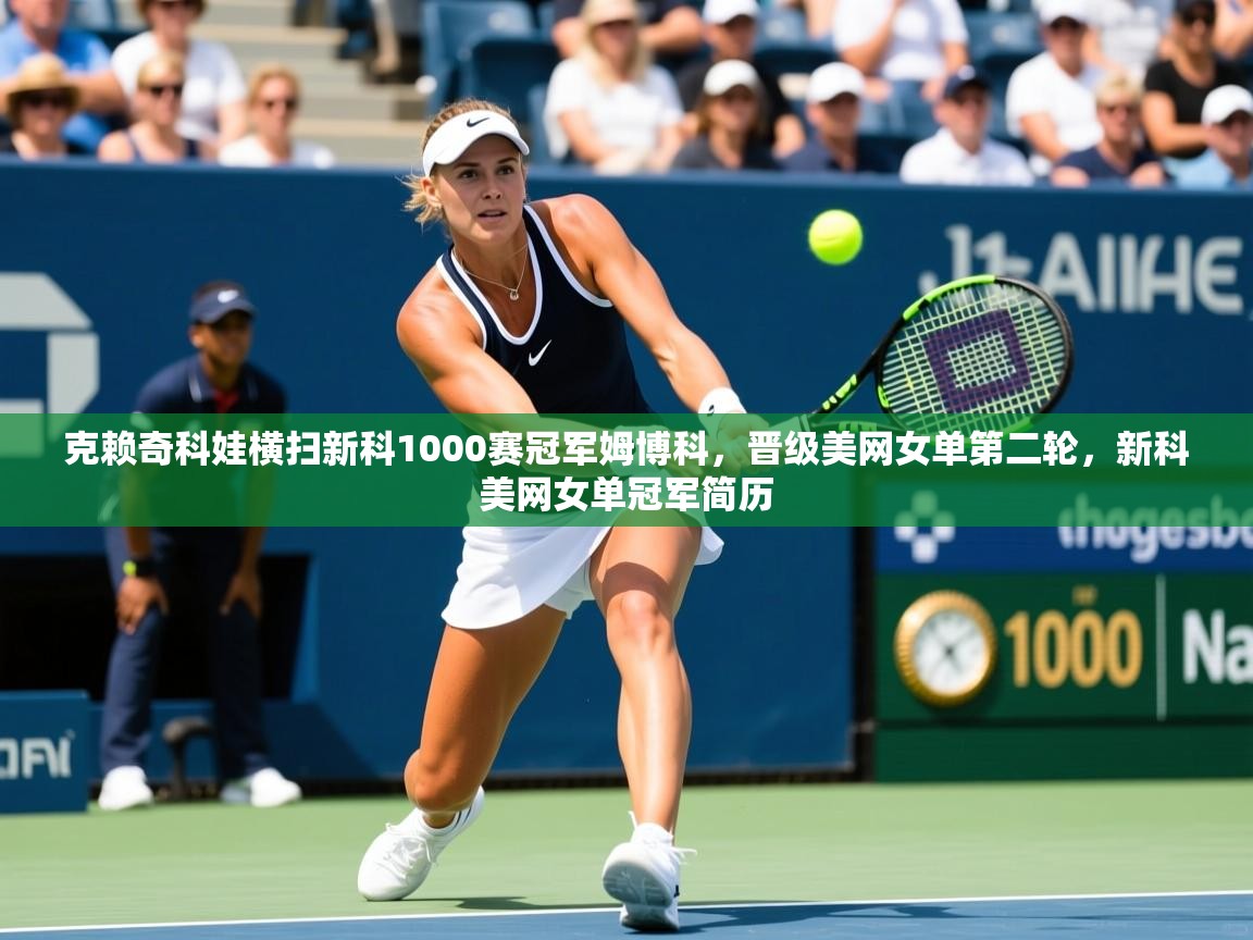 2025爱游戏体育在线登陆克赖奇科娃横扫新科1000赛冠军姆博科,晋级美网女单第二轮,新科美网女单冠军简历 第3张