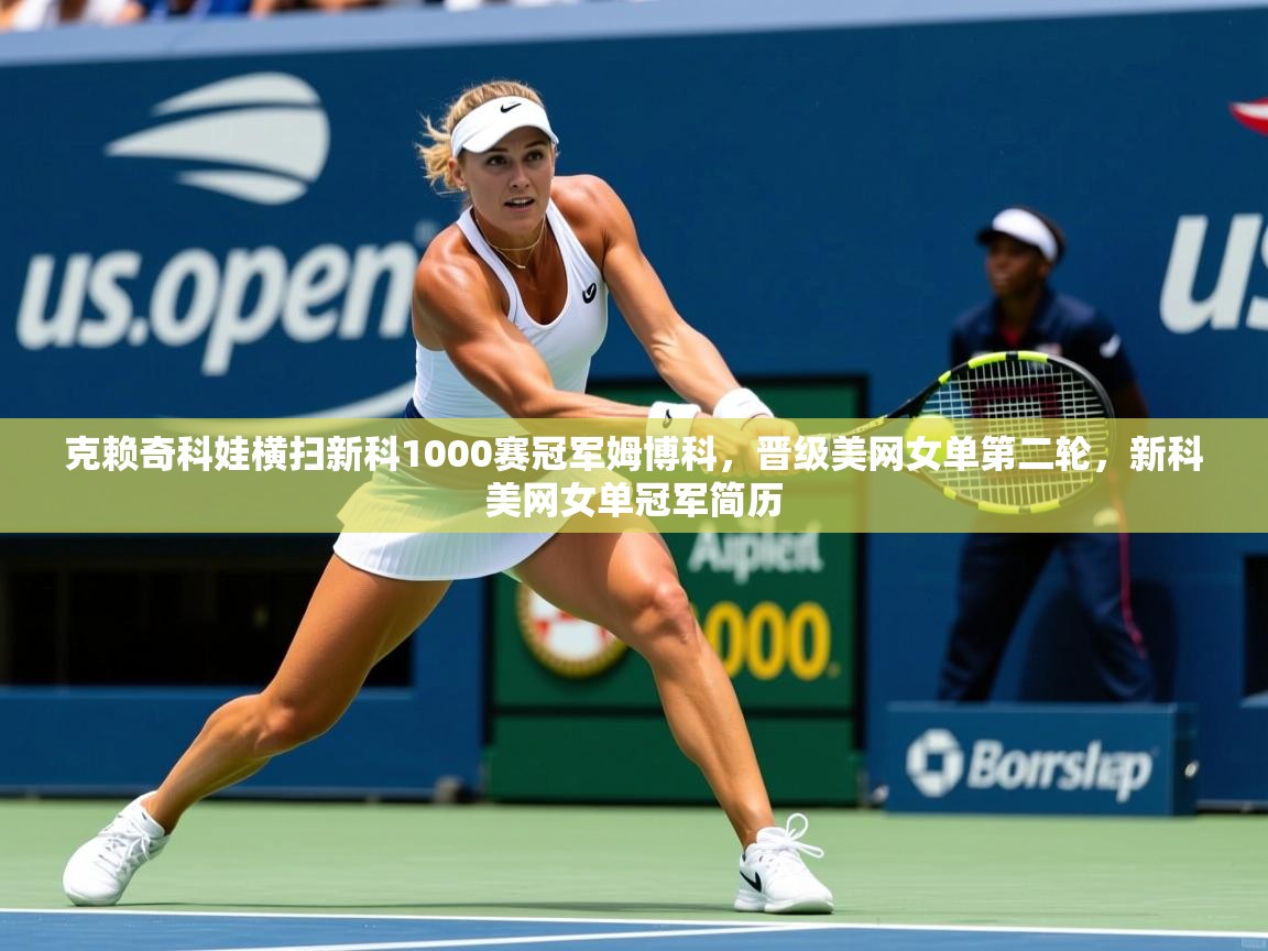 2025爱游戏体育在线登陆克赖奇科娃横扫新科1000赛冠军姆博科,晋级美网女单第二轮,新科美网女单冠军简历 第4张