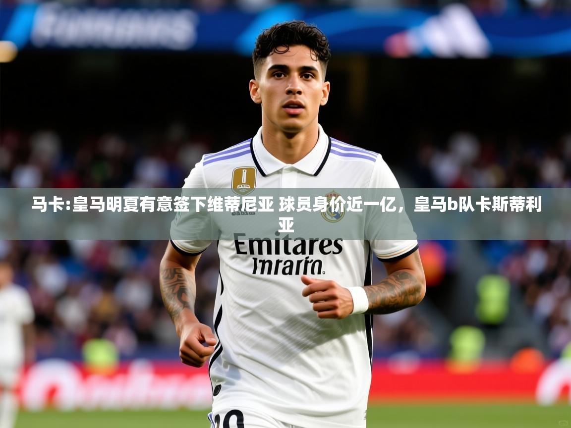 2025爱游戏体育在线登录入口马卡:皇马明夏有意签下维蒂尼亚 球员身价近一亿,皇马b队卡斯蒂利亚 第1张
