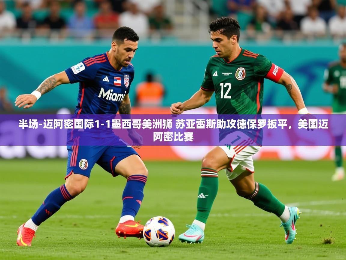 2025爱游戏体育app官方入口半场-迈阿密国际1-1墨西哥美洲狮 苏亚雷斯助攻德保罗扳平，美国迈阿密比赛