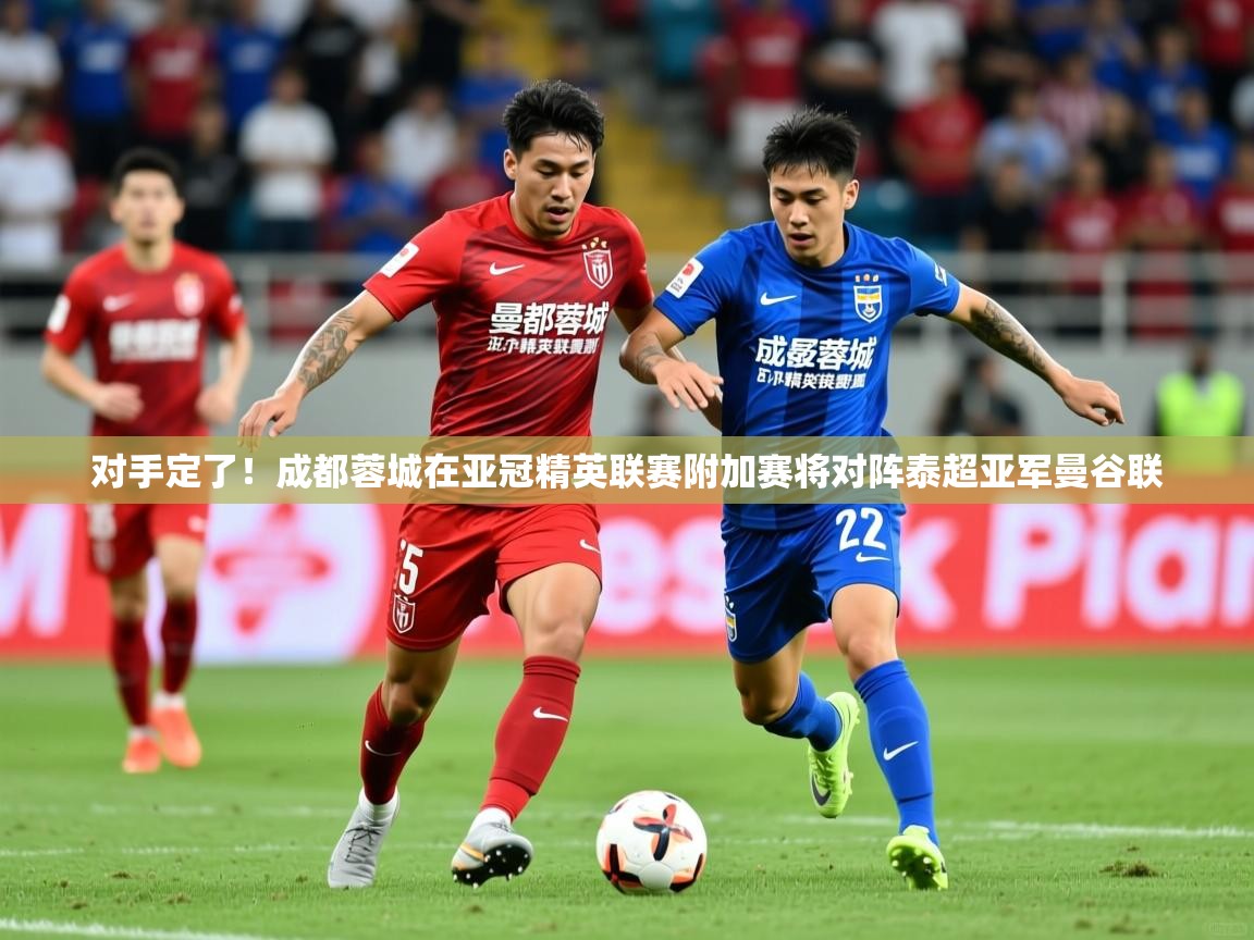 2025爱游戏ayx体育app官网入口对手定了！成都蓉城在亚冠精英联赛附加赛将对阵泰超亚军曼谷联