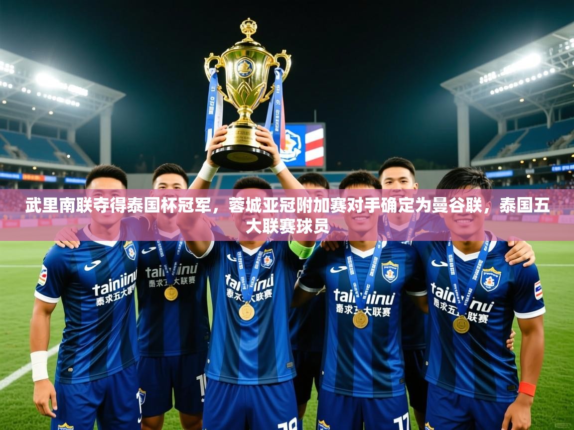 2025爱游戏ayx体育官网登录入口武里南联夺得泰国杯冠军，蓉城亚冠附加赛对手确定为曼谷联，泰国五大联赛球员