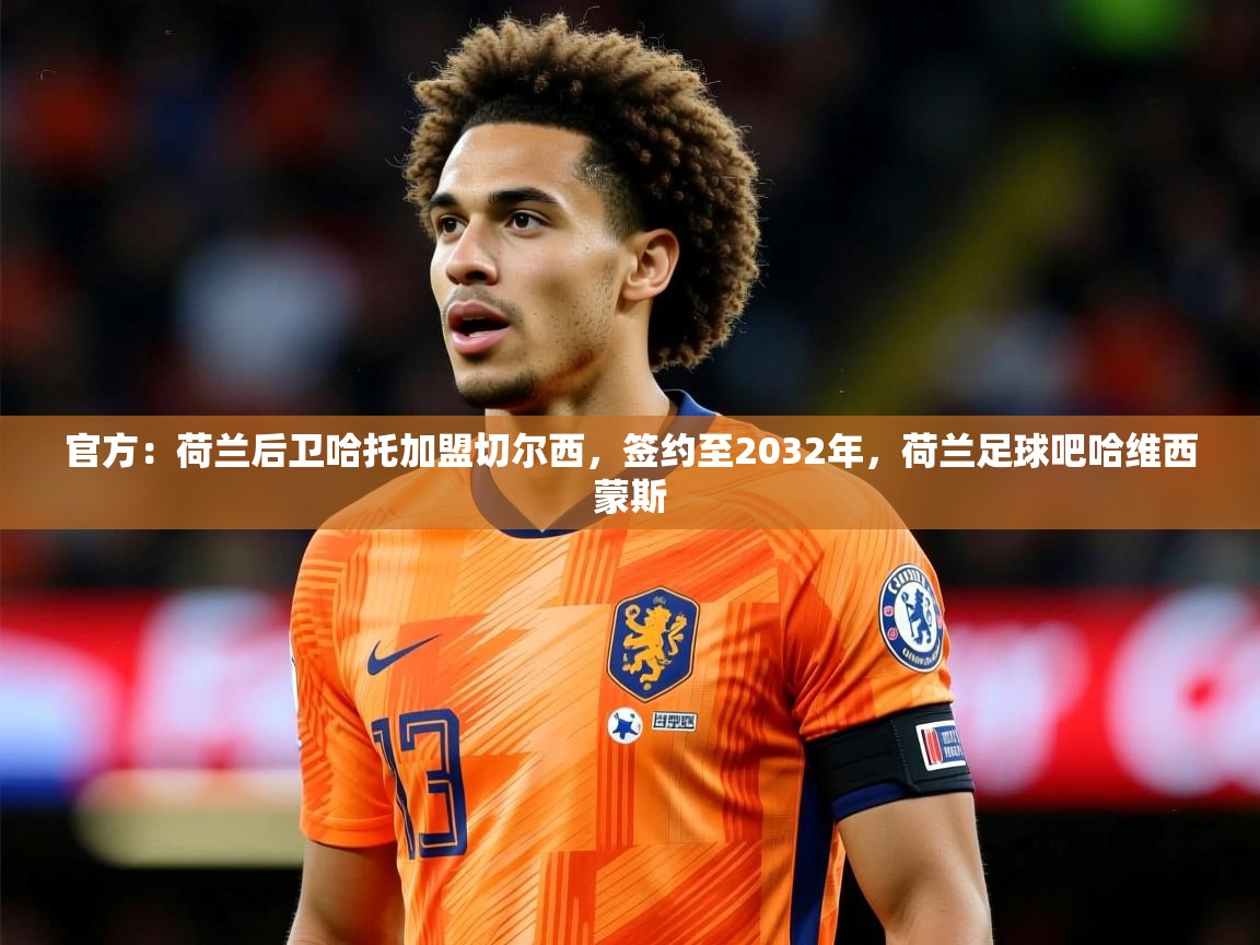 2025爱游戏体育app入口官方：荷兰后卫哈托加盟切尔西，签约至2032年，荷兰足球吧哈维西蒙斯