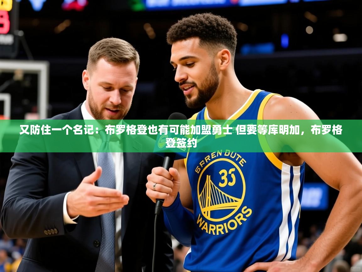 2025爱游戏体育网页登录又防住一个名记：布罗格登也有可能加盟勇士 但要等库明加，布罗格登签约