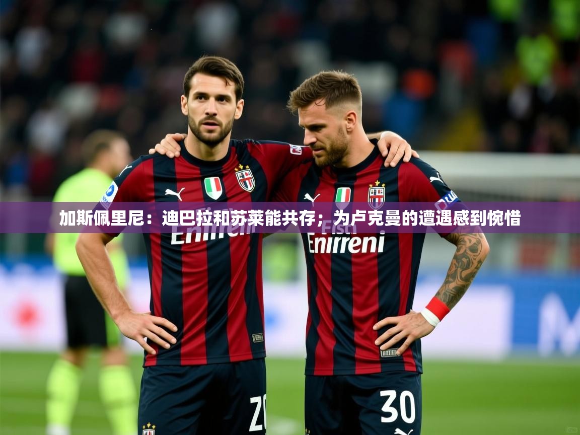 2025爱游戏体育ios版加斯佩里尼：迪巴拉和苏莱能共存；为卢克曼的遭遇感到惋惜  第1张