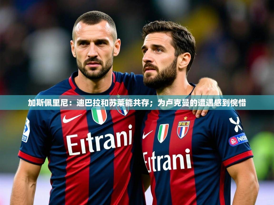 2025爱游戏体育ios版加斯佩里尼：迪巴拉和苏莱能共存；为卢克曼的遭遇感到惋惜  第4张