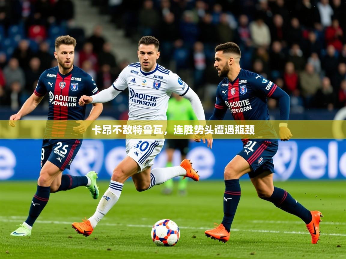 2026爱游戏体育在线app卡昂不敌特鲁瓦，连胜势头遭遇瓶颈