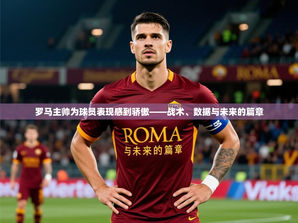 2026爱游戏体育app官方入口罗马主帅为球员表现感到骄傲——战术、数据与未来的篇章  第2张