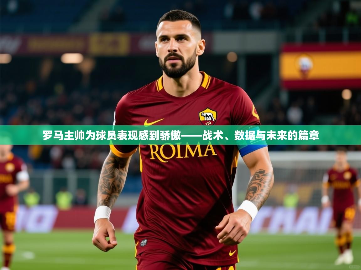 2026爱游戏体育app官方入口罗马主帅为球员表现感到骄傲——战术、数据与未来的篇章  第3张