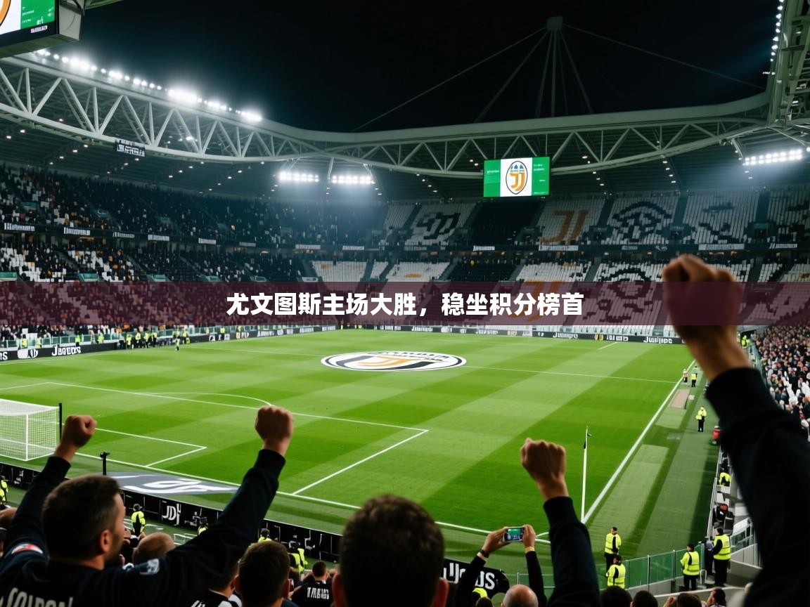 2026爱游戏体育登录口网页版尤文图斯主场大胜，稳坐积分榜首  第3张