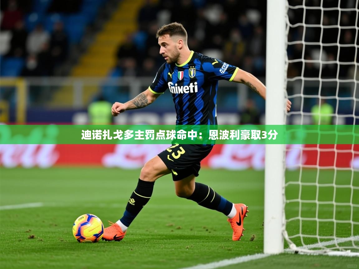 2026爱游戏体育网页版登录入口迪诺扎戈多主罚点球命中：恩波利豪取3分