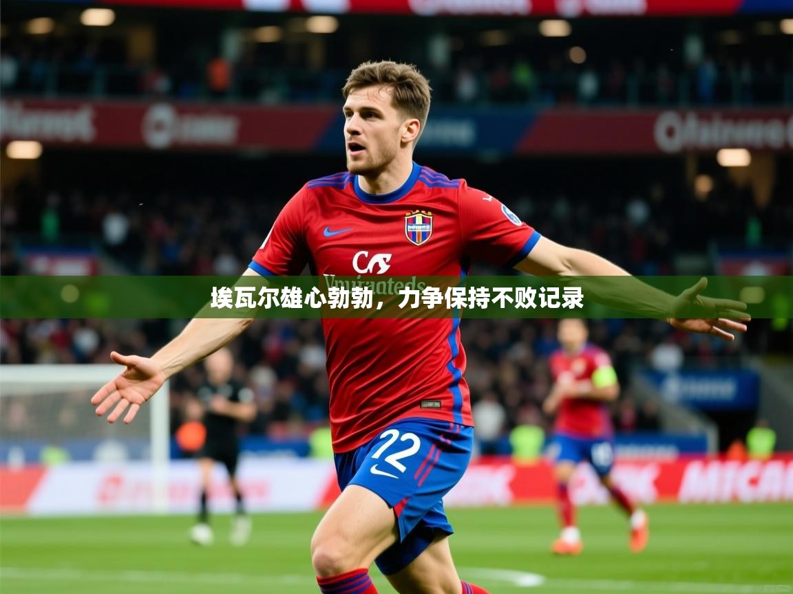 2026爱游戏体育平台埃瓦尔雄心勃勃，力争保持不败记录  第1张