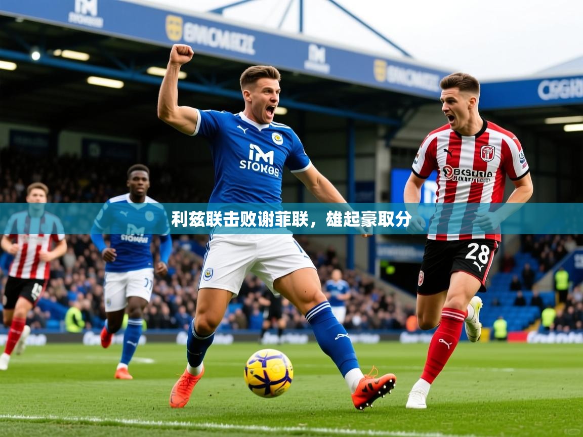 2026爱游戏体育网页版官方入口利兹联击败谢菲联，雄起豪取分