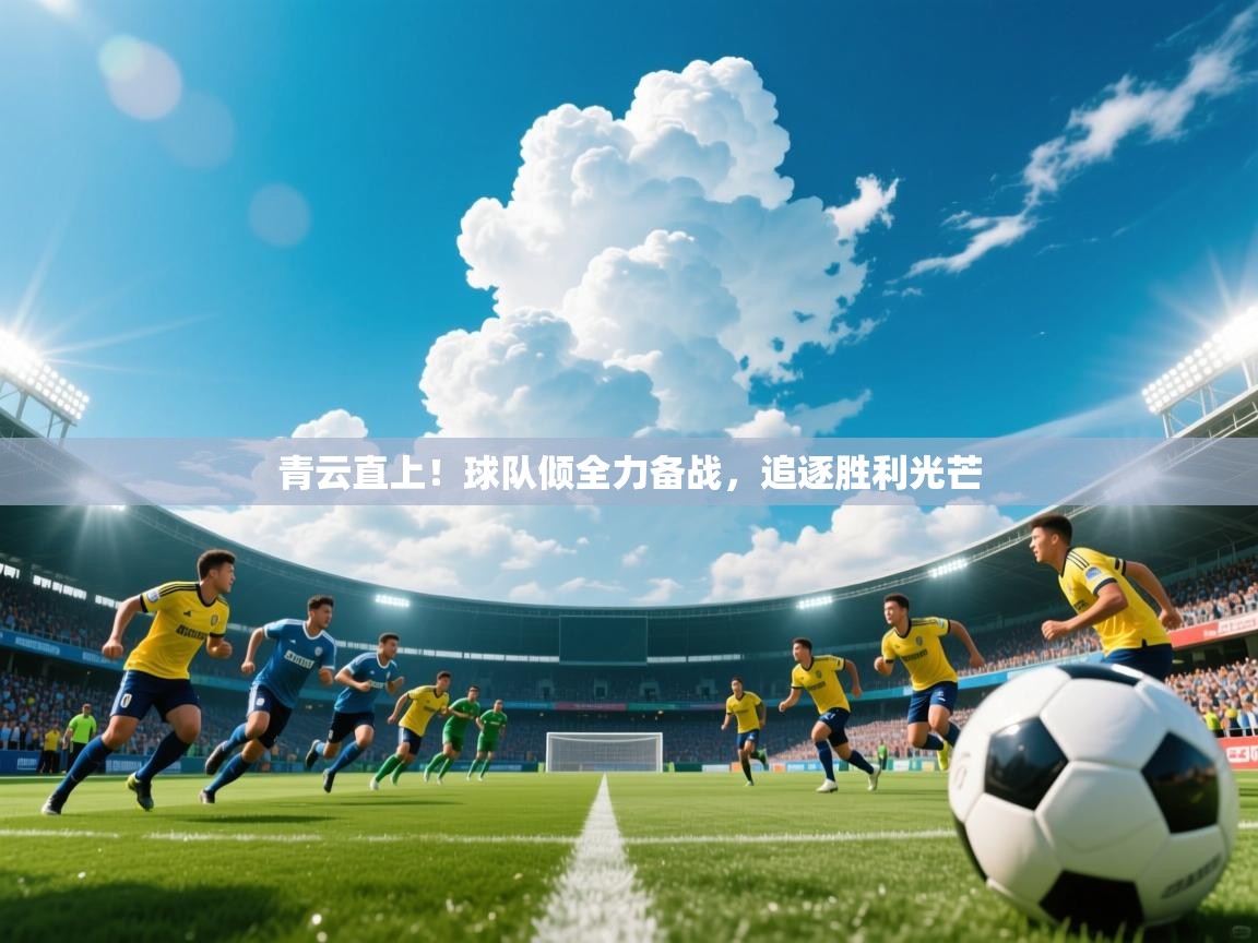 2026爱游戏体育注册优惠青云直上!球队倾全力备战,追逐胜利光芒 第2张