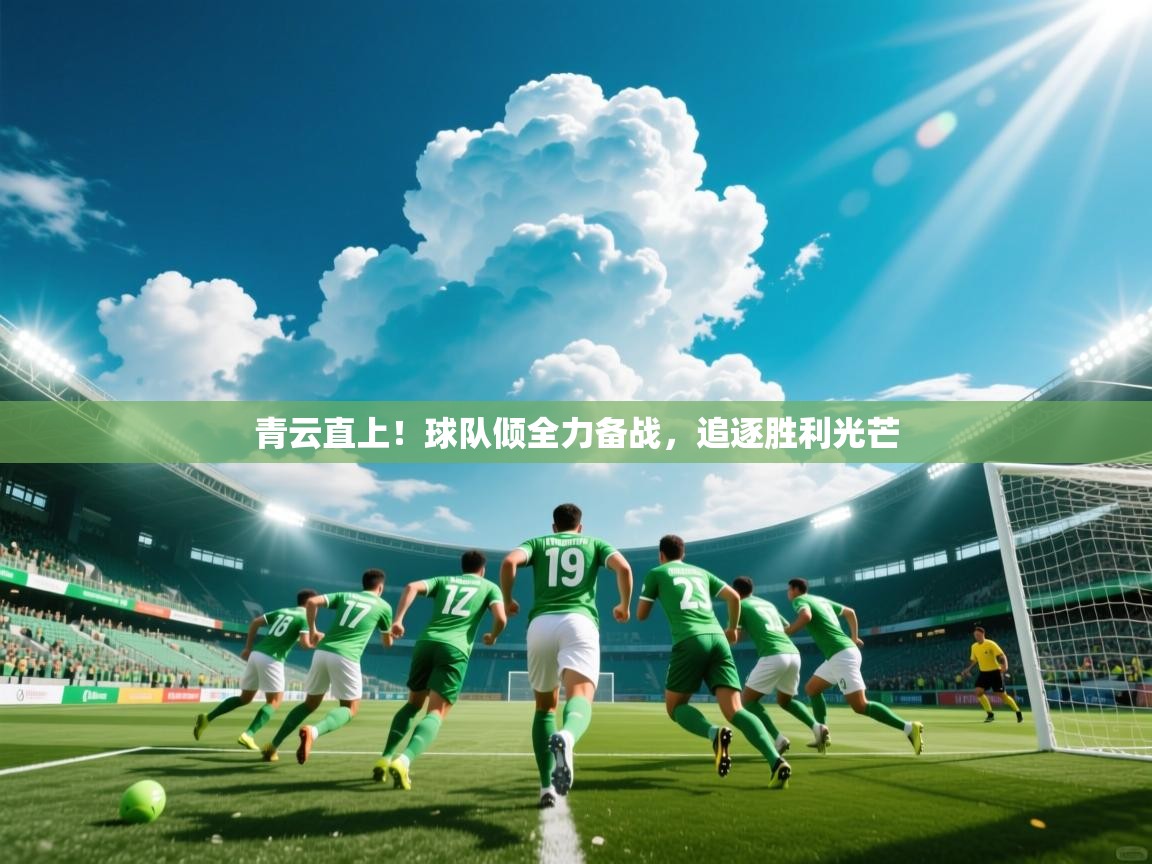 2026爱游戏体育注册优惠青云直上!球队倾全力备战,追逐胜利光芒 第3张