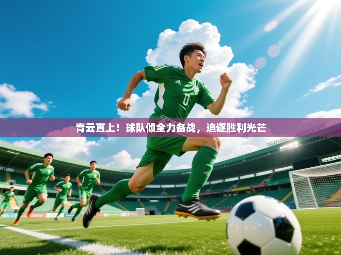 2026爱游戏体育注册优惠青云直上!球队倾全力备战,追逐胜利光芒 第4张